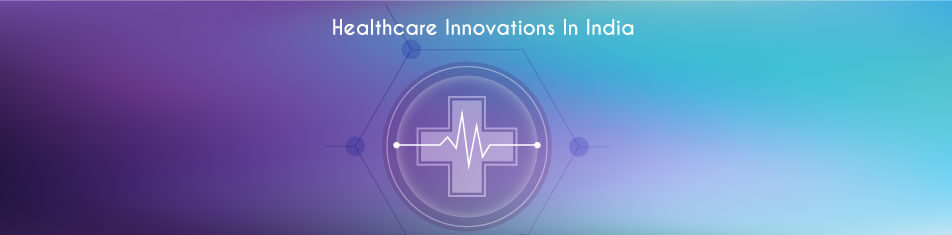 HEALTHCARE INNOVATIONS IN INDIA