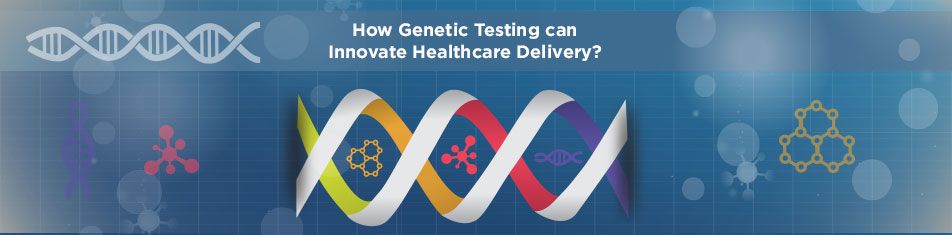 How-Genetic-Testing-can-Innovate-Healthcare-Delivery