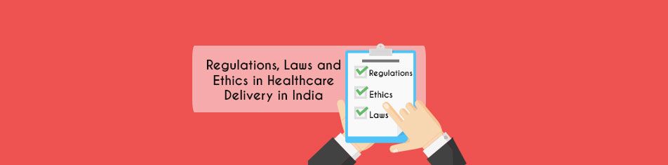Regulations, Laws and Ethics in Healthcare Delivery in India